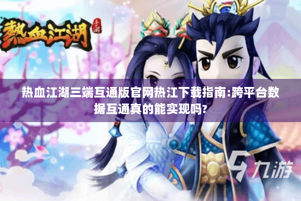 热血江湖三端互通版官网热江下载指南:跨平台数据互通真的能实现吗?
