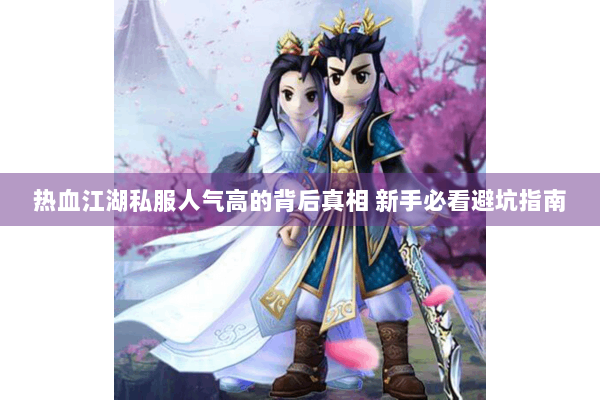 热血江湖私服人气高的背后真相 新手必看避坑指南