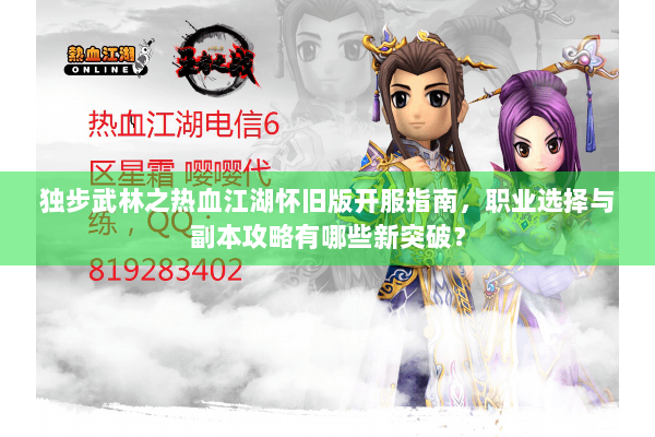 独步武林之热血江湖怀旧版开服指南，职业选择与副本攻略有哪些新突破？