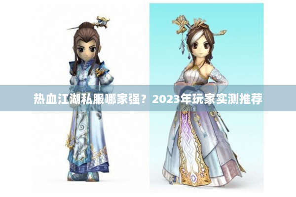 热血江湖私服哪家强？2023年玩家实测推荐