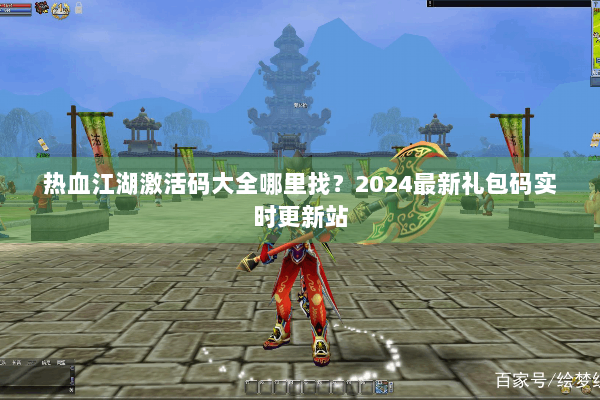 热血江湖激活码大全哪里找？2024最新礼包码实时更新站