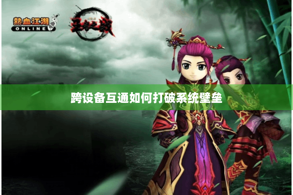 跨设备互通如何打破系统壁垒