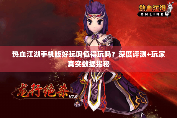 热血江湖手机版好玩吗值得玩吗？深度评测+玩家真实数据揭秘