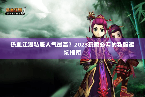 热血江湖私服人气最高？2023玩家必看的私服避坑指南