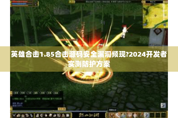 英雄合击1.85合击源码安全漏洞频现?2024开发者实测防护方案