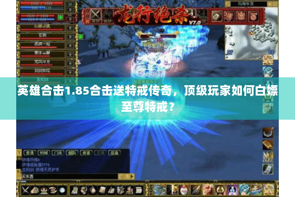 英雄合击1.85合击送特戒传奇，顶级玩家如何白嫖至尊特戒？