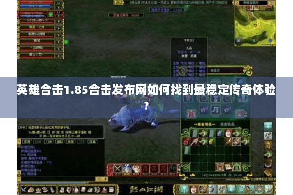 英雄合击1.85合击发布网如何找到最稳定传奇体验?
