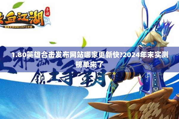 1.80英雄合击发布网站哪家更新快?2024年末实测榜单来了