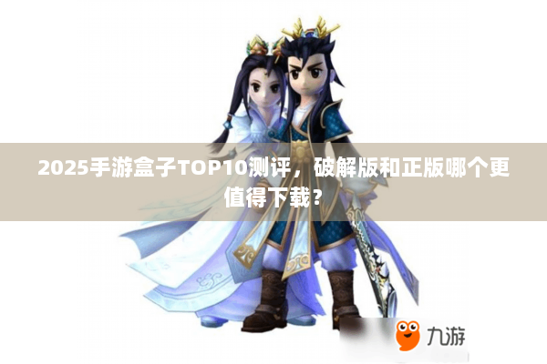 2025手游盒子TOP10测评，破解版和正版哪个更值得下载？