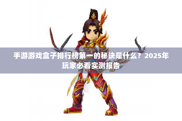 手游游戏盒子排行榜第一的秘诀是什么？2025年玩家必看实测报告