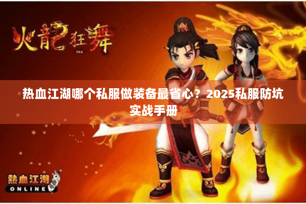 热血江湖哪个私服做装备最省心？2025私服防坑实战手册