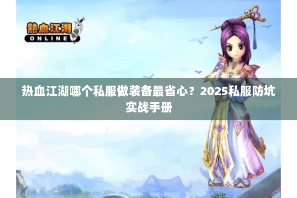 热血江湖哪个私服做装备最省心？2025私服防坑实战手册