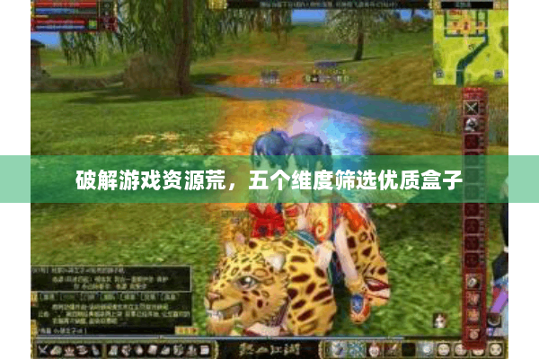 破解游戏资源荒，五个维度筛选优质盒子