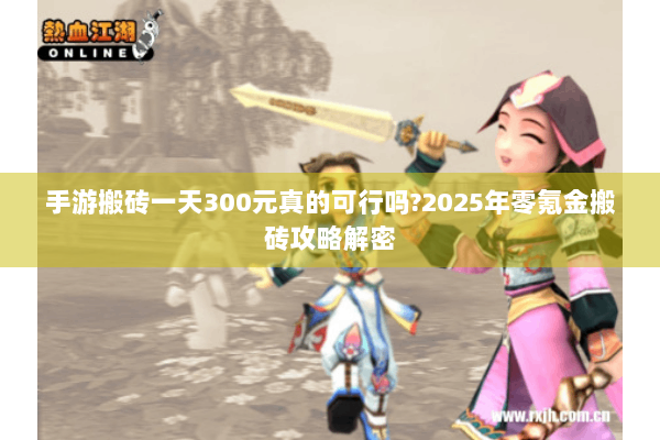 手游搬砖一天300元真的可行吗?2025年零氪金搬砖攻略解密