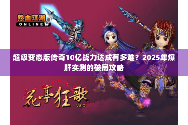 超级变态版传奇10亿战力达成有多难？2025年爆肝实测的破局攻略