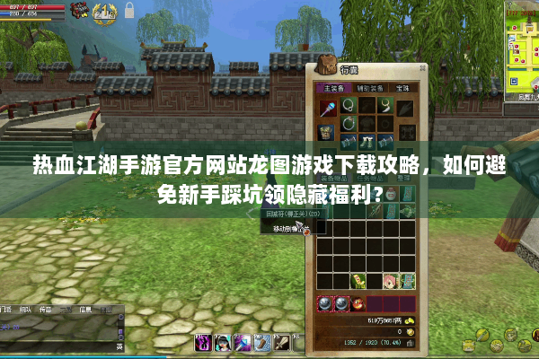 热血江湖手游官方网站龙图游戏下载攻略，如何避免新手踩坑领隐藏福利？