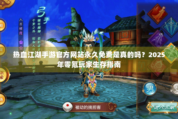 热血江湖手游官方网站永久免费是真的吗？2025年零氪玩家生存指南