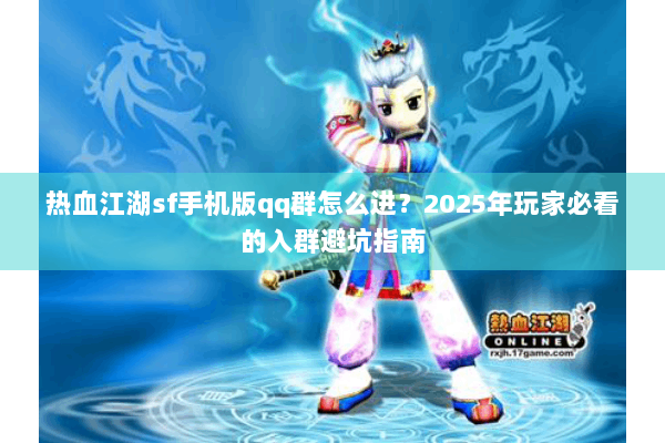 热血江湖sf手机版qq群怎么进？2025年玩家必看的入群避坑指南