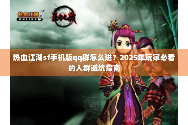 热血江湖sf手机版qq群怎么进？2025年玩家必看的入群避坑指南