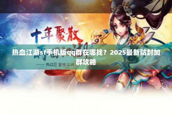 热血江湖sf手机版qq群在哪找？2025最新防封加群攻略