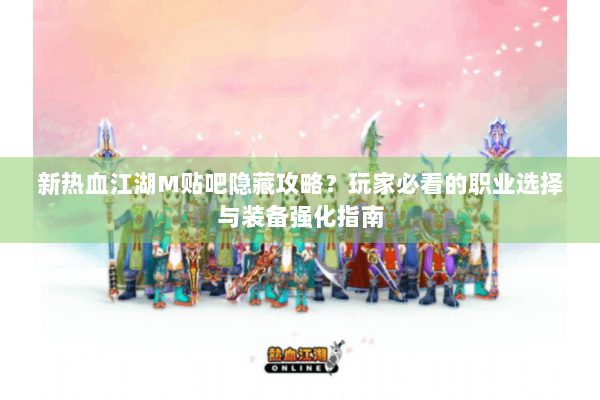 新热血江湖M贴吧隐藏攻略？玩家必看的职业选择与装备强化指南