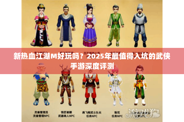 新热血江湖M好玩吗？2025年最值得入坑的武侠手游深度评测