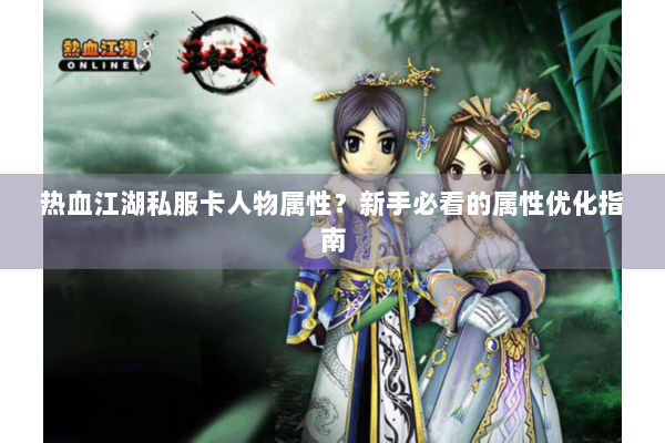 热血江湖私服卡人物属性？新手必看的属性优化指南
