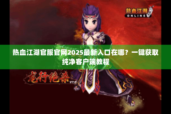 热血江湖官服官网2025最新入口在哪？一键获取纯净客户端教程