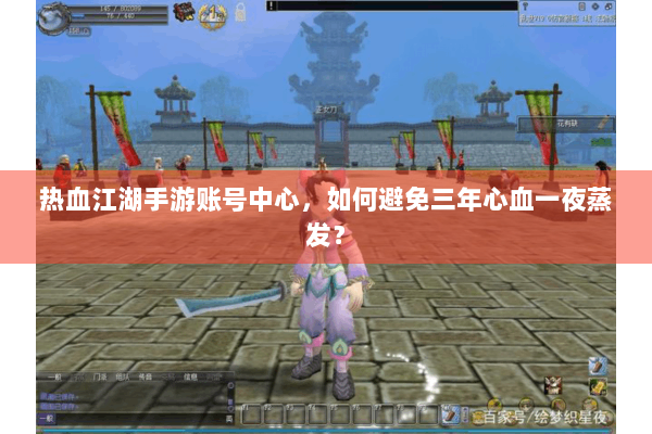 热血江湖手游账号中心，如何避免三年心血一夜蒸发？