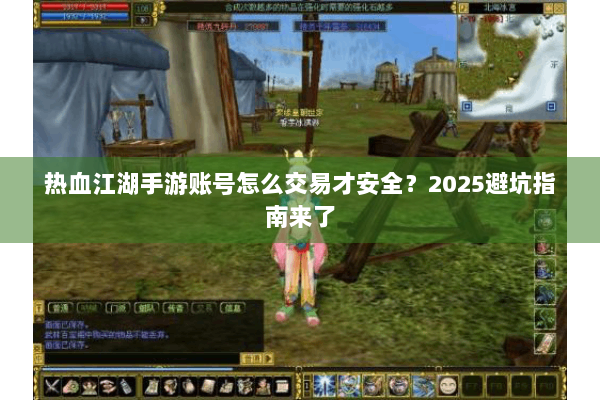 热血江湖手游账号怎么交易才安全？2025避坑指南来了