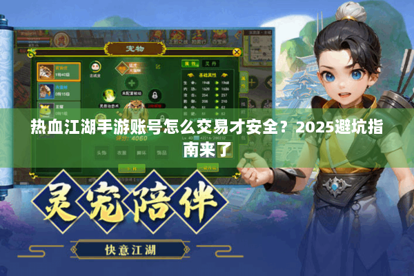 热血江湖手游账号怎么交易才安全？2025避坑指南来了