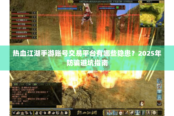 热血江湖手游账号交易平台有哪些隐患？2025年防骗避坑指南