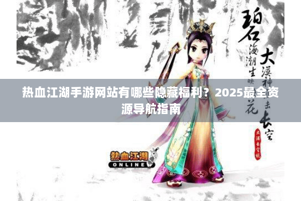 热血江湖手游网站有哪些隐藏福利？2025最全资源导航指南