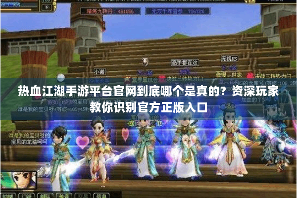 热血江湖手游平台官网到底哪个是真的？资深玩家教你识别官方正版入口