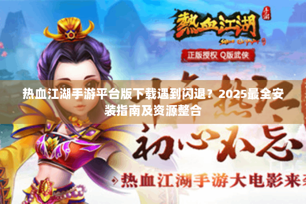 热血江湖手游平台版下载遇到闪退？2025最全安装指南及资源整合