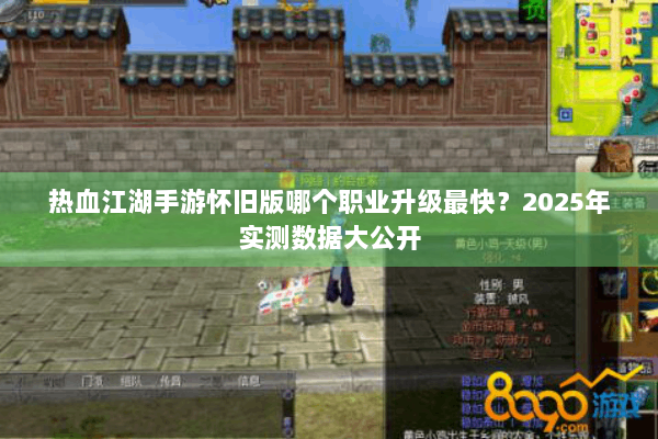 热血江湖手游怀旧版哪个职业升级最快？2025年实测数据大公开