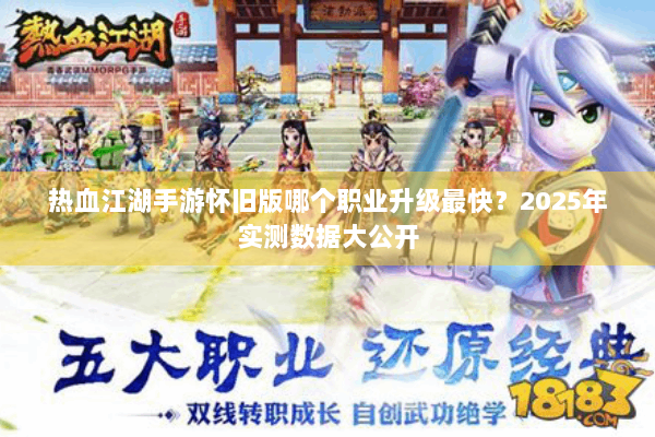 热血江湖手游怀旧版哪个职业升级最快？2025年实测数据大公开