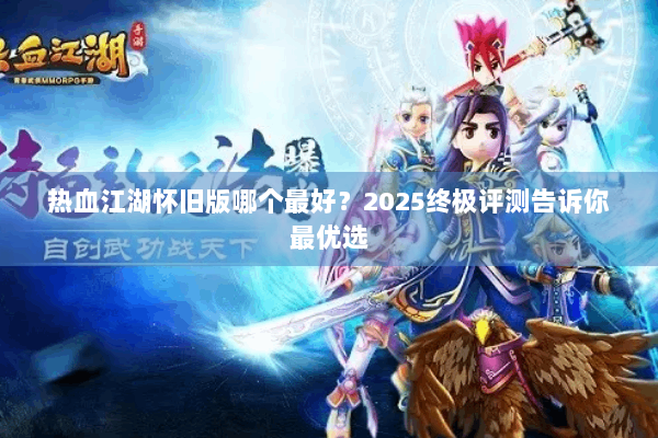 热血江湖怀旧版哪个最好？2025终极评测告诉你最优选