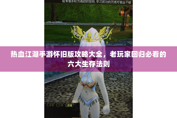 热血江湖手游怀旧版攻略大全，老玩家回归必看的六大生存法则