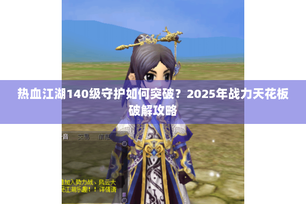 热血江湖140级守护如何突破？2025年战力天花板破解攻略