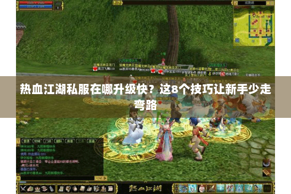 热血江湖私服在哪升级快？这8个技巧让新手少走弯路