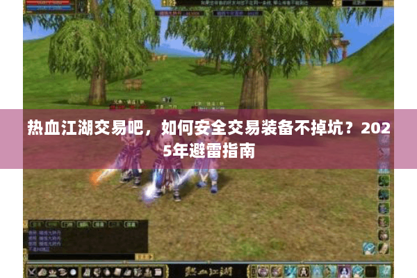 热血江湖交易吧，如何安全交易装备不掉坑？2025年避雷指南