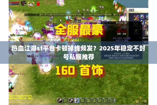热血江湖sf平台卡顿掉线频发？2025年稳定不封号私服推荐