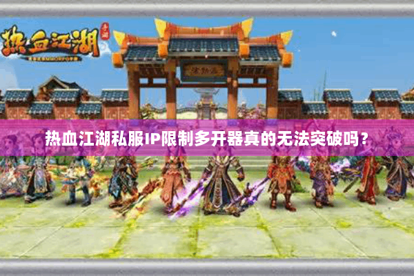 热血江湖私服IP限制多开器真的无法突破吗？