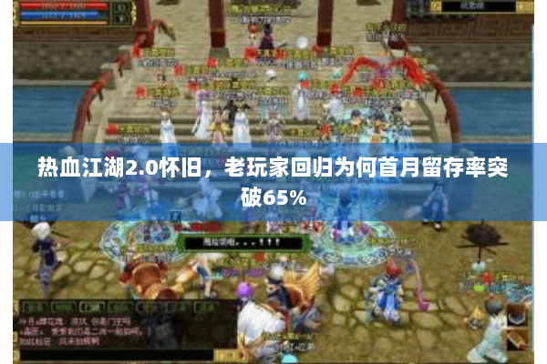 热血江湖2.0怀旧，老玩家回归为何首月留存率突破65%