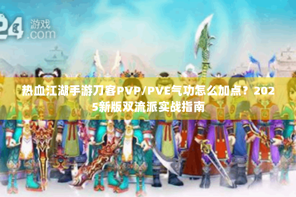 热血江湖手游刀客PVP/PVE气功怎么加点？2025新版双流派实战指南