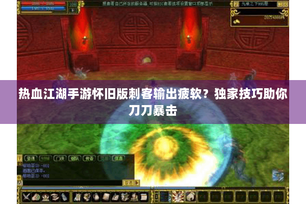 热血江湖手游怀旧版刺客输出疲软？独家技巧助你刀刀暴击