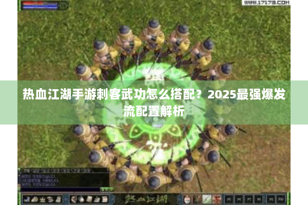 热血江湖手游刺客武功怎么搭配？2025最强爆发流配置解析