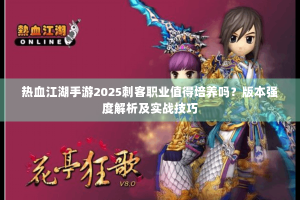 热血江湖手游2025刺客职业值得培养吗？版本强度解析及实战技巧