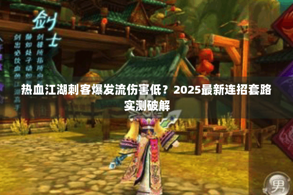 热血江湖刺客爆发流伤害低？2025最新连招套路实测破解